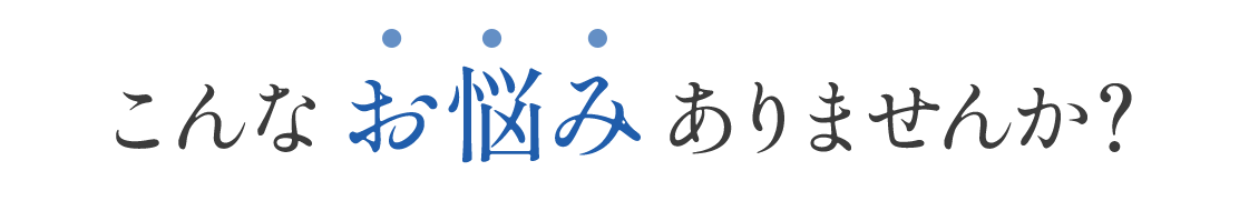 こんなお悩みありませんか？