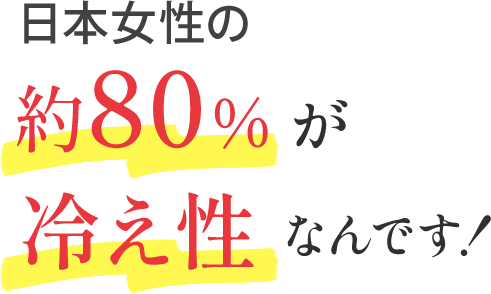 日本女性の約80％が冷え性なんです！