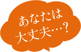 あなたは大丈夫…？