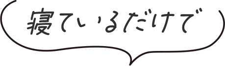 寝ているだけで