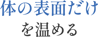 体の表面だけを温める