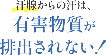 汗腺からの汗は有害物質が排出されない！