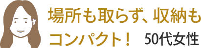 場所も取らず、収納もコンパクト! 50代女性
