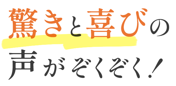 驚きと喜びの声がぞくぞく！